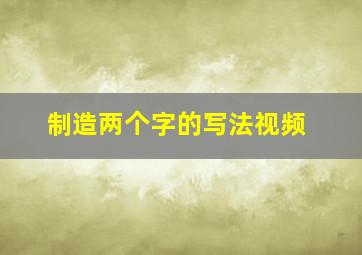 制造两个字的写法视频