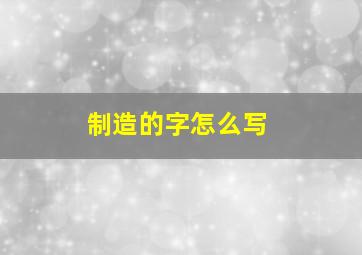 制造的字怎么写