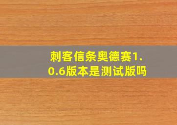 刺客信条奥德赛1.0.6版本是测试版吗