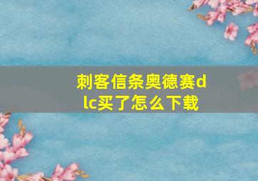 刺客信条奥德赛dlc买了怎么下载