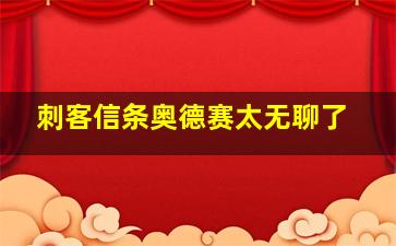 刺客信条奥德赛太无聊了