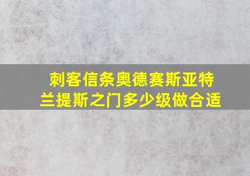 刺客信条奥德赛斯亚特兰提斯之门多少级做合适