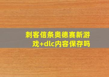 刺客信条奥德赛新游戏+dlc内容保存吗