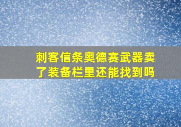 刺客信条奥德赛武器卖了装备栏里还能找到吗