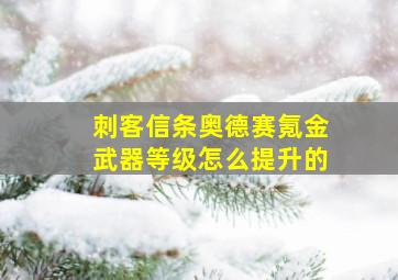 刺客信条奥德赛氪金武器等级怎么提升的