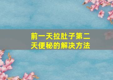 前一天拉肚子第二天便秘的解决方法