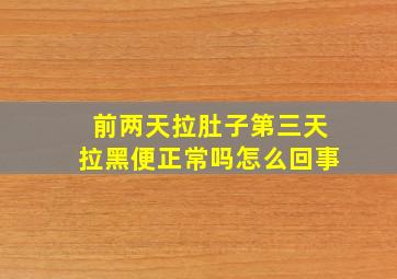 前两天拉肚子第三天拉黑便正常吗怎么回事