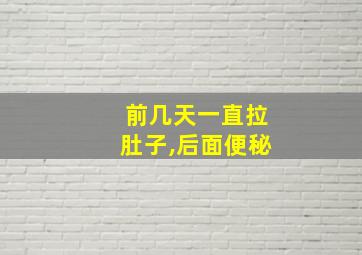 前几天一直拉肚子,后面便秘