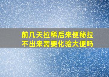 前几天拉稀后来便秘拉不出来需要化验大便吗