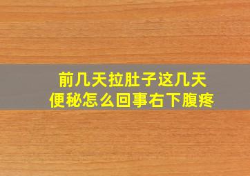 前几天拉肚子这几天便秘怎么回事右下腹疼