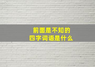 前面是不知的四字词语是什么