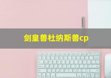 剑皇兽杜纳斯兽cp