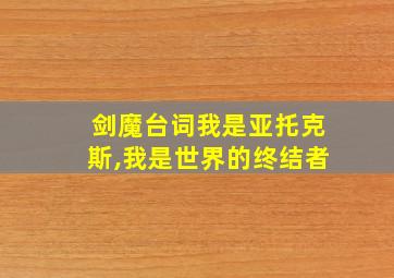 剑魔台词我是亚托克斯,我是世界的终结者