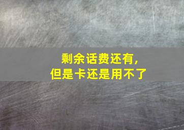 剩余话费还有,但是卡还是用不了