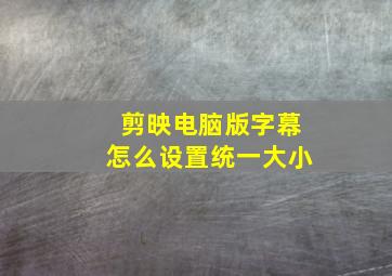 剪映电脑版字幕怎么设置统一大小