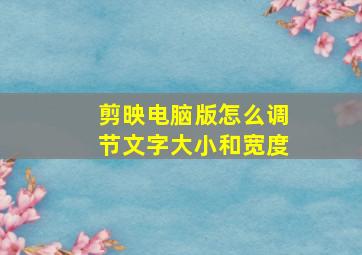 剪映电脑版怎么调节文字大小和宽度