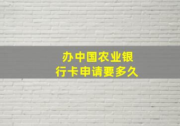 办中国农业银行卡申请要多久