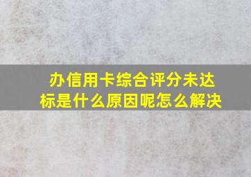 办信用卡综合评分未达标是什么原因呢怎么解决