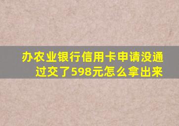 办农业银行信用卡申请没通过交了598元怎么拿出来