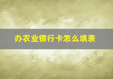 办农业银行卡怎么填表