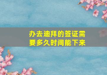 办去迪拜的签证需要多久时间能下来