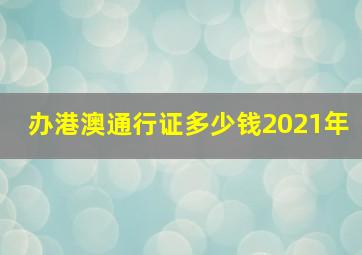 办港澳通行证多少钱2021年