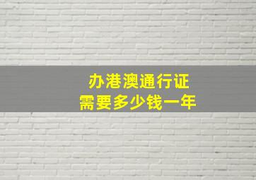 办港澳通行证需要多少钱一年