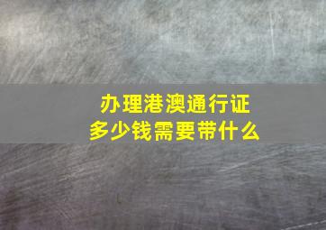 办理港澳通行证多少钱需要带什么