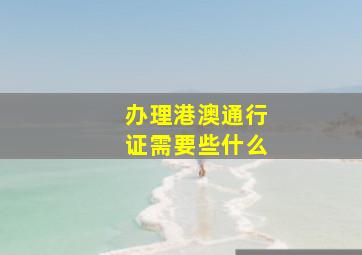 办理港澳通行证需要些什么