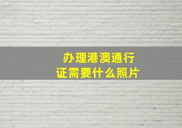 办理港澳通行证需要什么照片