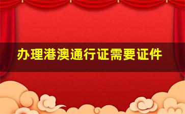 办理港澳通行证需要证件