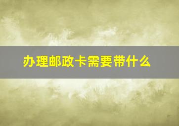 办理邮政卡需要带什么