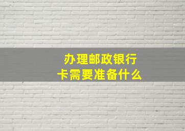 办理邮政银行卡需要准备什么