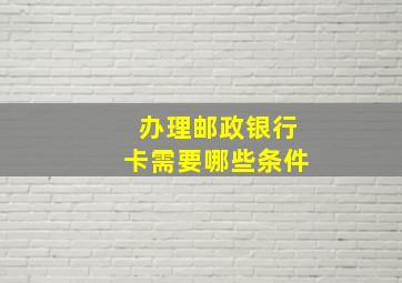 办理邮政银行卡需要哪些条件