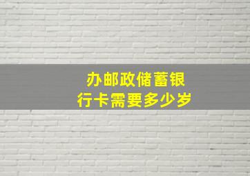 办邮政储蓄银行卡需要多少岁