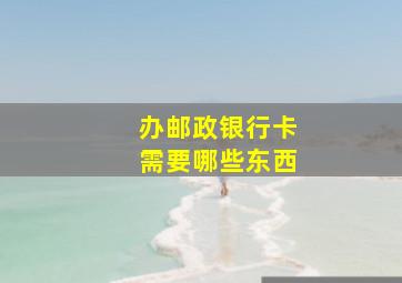 办邮政银行卡需要哪些东西