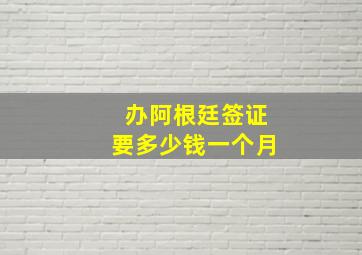 办阿根廷签证要多少钱一个月