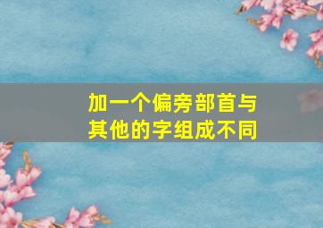 加一个偏旁部首与其他的字组成不同