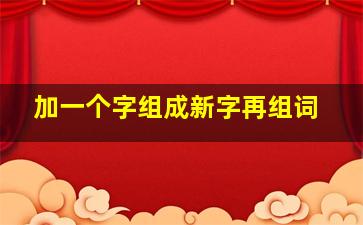 加一个字组成新字再组词