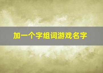 加一个字组词游戏名字