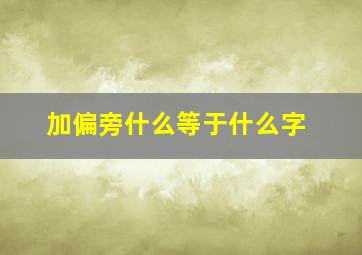 加偏旁什么等于什么字