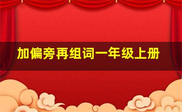 加偏旁再组词一年级上册