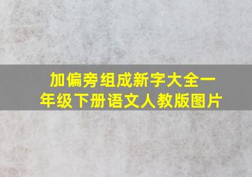 加偏旁组成新字大全一年级下册语文人教版图片