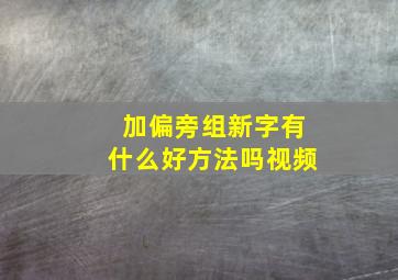 加偏旁组新字有什么好方法吗视频