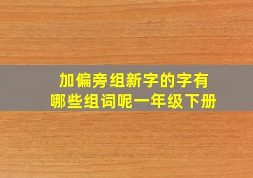 加偏旁组新字的字有哪些组词呢一年级下册