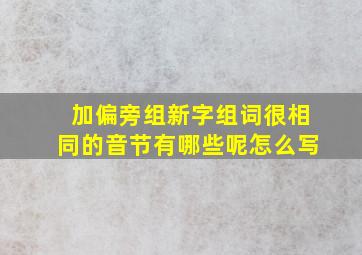 加偏旁组新字组词很相同的音节有哪些呢怎么写