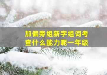 加偏旁组新字组词考查什么能力呢一年级