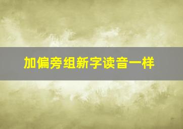 加偏旁组新字读音一样