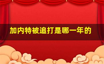 加内特被追打是哪一年的