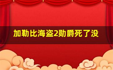 加勒比海盗2勋爵死了没